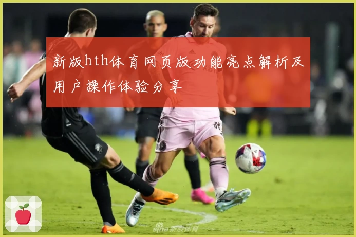 新版hth体育网页版功能亮点解析及用户操作体验分享