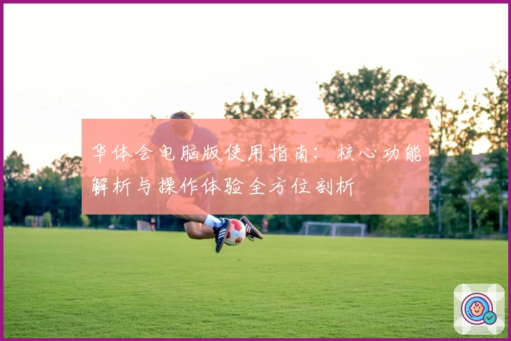 华体会电脑版使用指南：核心功能解析与操作体验全方位剖析