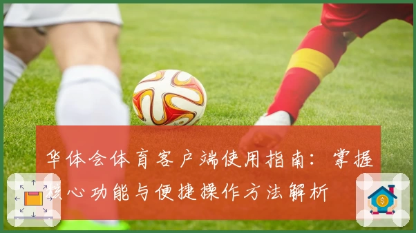 华体会体育客户端使用指南：掌握核心功能与便捷操作方法解析