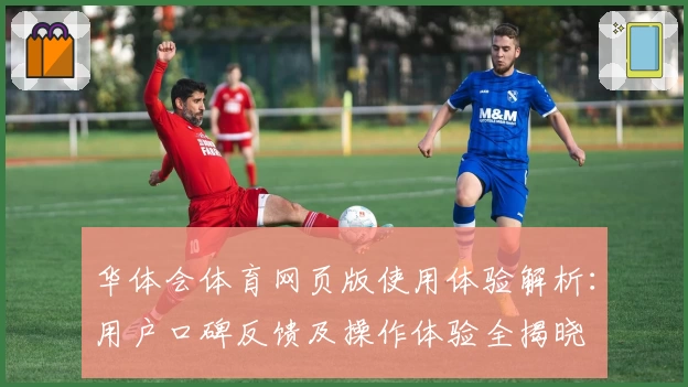 华体会体育网页版使用体验解析：用户口碑反馈及操作体验全揭晓