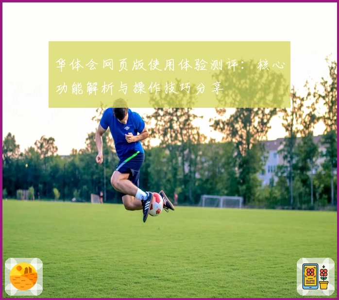 华体会网页版使用体验测评：核心功能解析与操作技巧分享