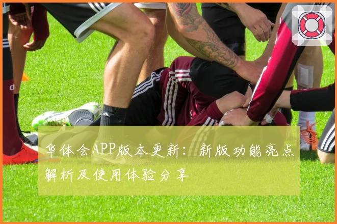 华体会APP版本更新：新版功能亮点解析及使用体验分享