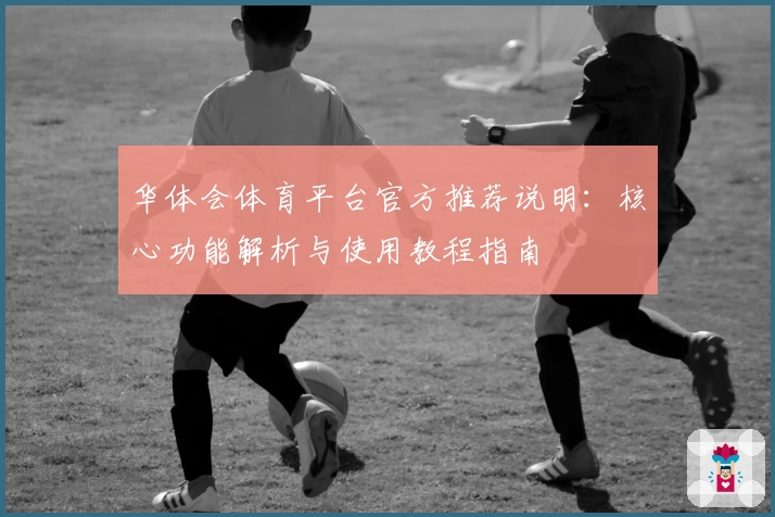 华体会体育平台官方推荐说明：核心功能解析与使用教程指南