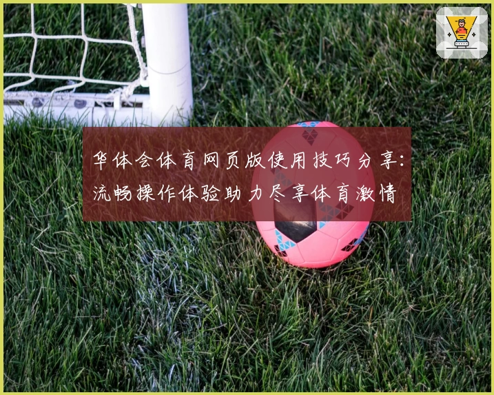 华体会体育网页版使用技巧分享：流畅操作体验助力尽享体育激情