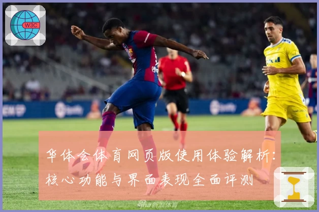 华体会体育网页版使用体验解析：核心功能与界面表现全面评测