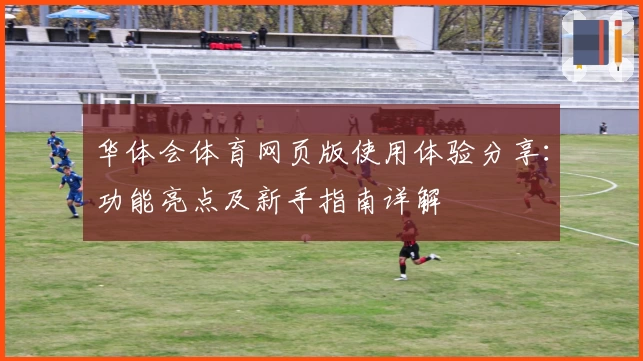 华体会体育网页版使用体验分享：功能亮点及新手指南详解