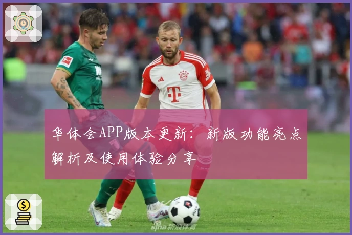 华体会APP版本更新：新版功能亮点解析及使用体验分享