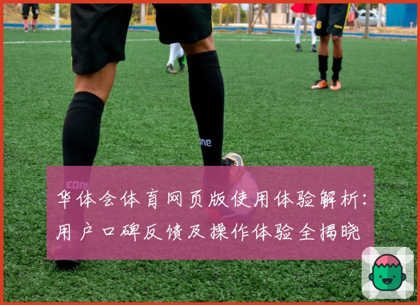 华体会体育网页版使用体验解析：用户口碑反馈及操作体验全揭晓