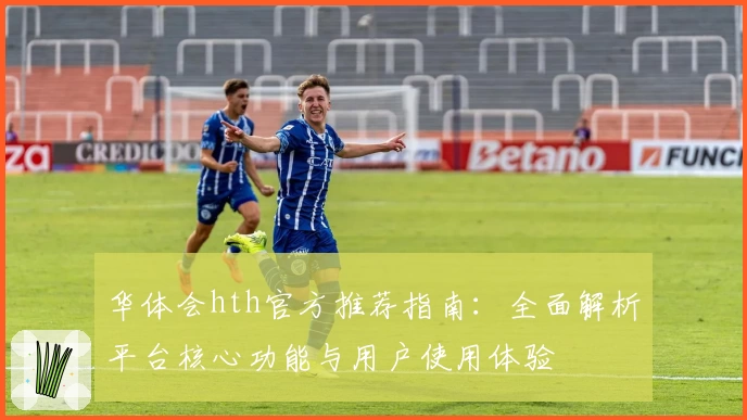 华体会hth官方推荐指南：全面解析平台核心功能与用户使用体验