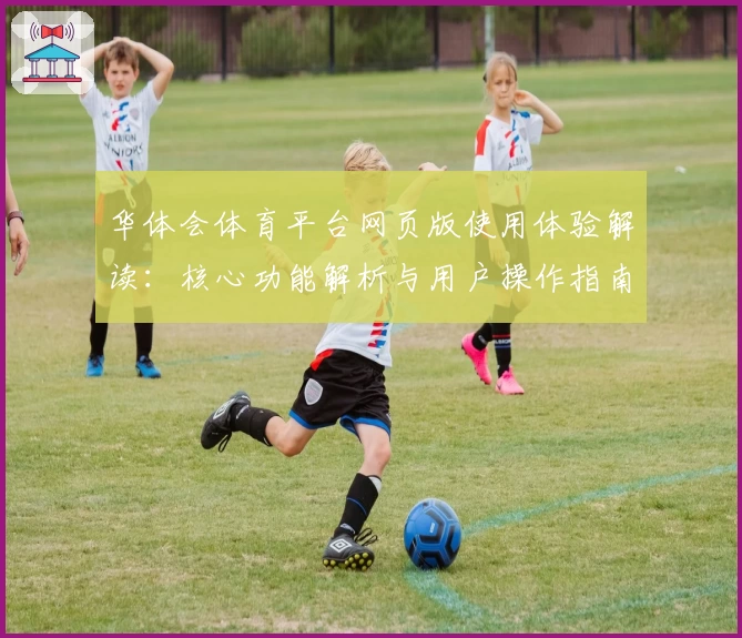 华体会体育平台网页版使用体验解读：核心功能解析与用户操作指南